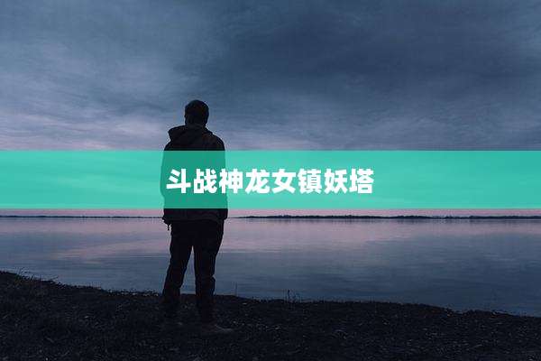斗战神龙女镇妖塔
