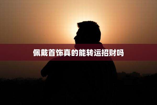 佩戴首饰真的能转运招财吗
