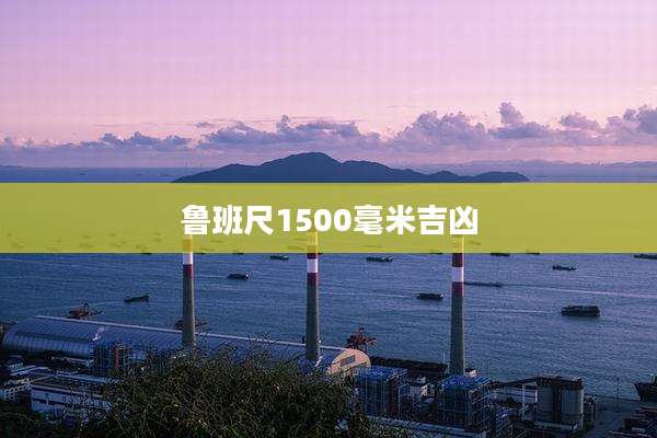 鲁班尺1500毫米吉凶