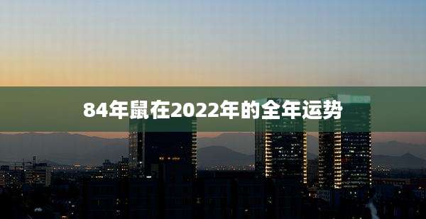 84年鼠在2022年的全年运势
