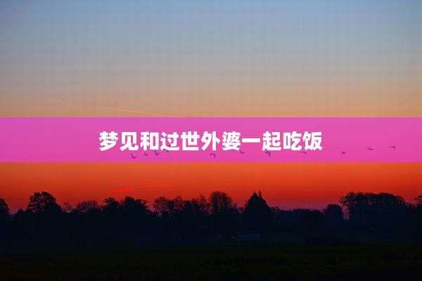 梦见和过世外婆一起吃饭
