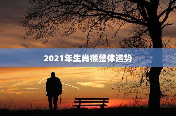 2021年生肖猴整体运势