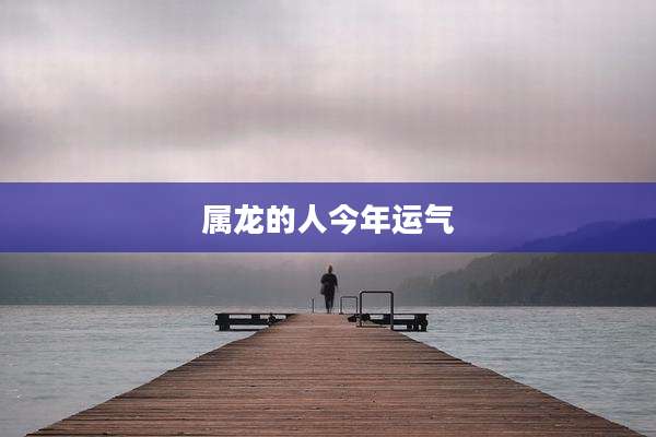 属龙的人今年运气