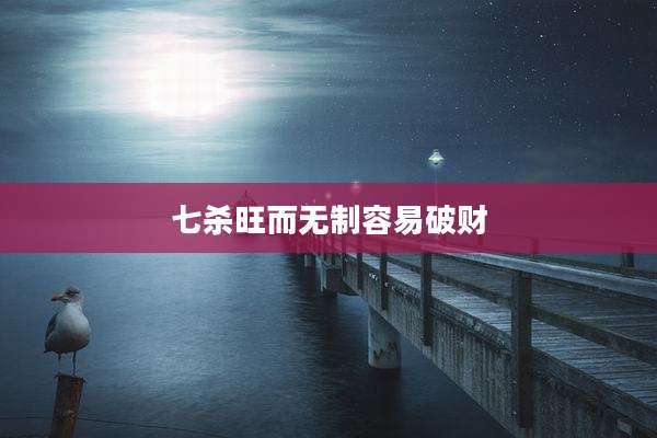 七杀旺而无制容易破财
