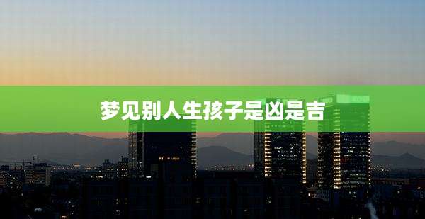 梦见别人生孩子是凶是吉