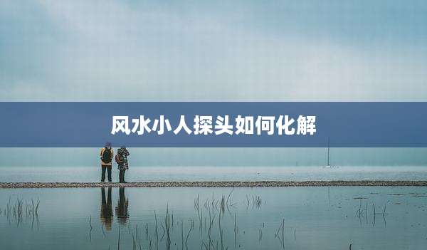 风水小人探头如何化解