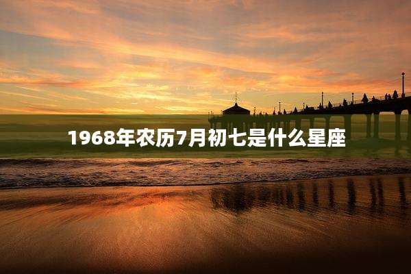 1968年农历7月初七是什么星座