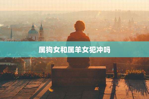 属狗女和属羊女犯冲吗