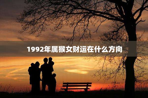 1992年属猴女财运在什么方向