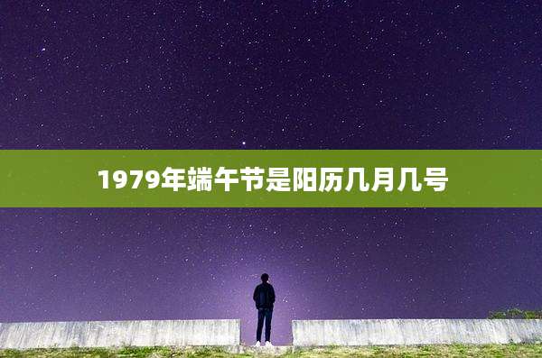 1979年端午节是阳历几月几号