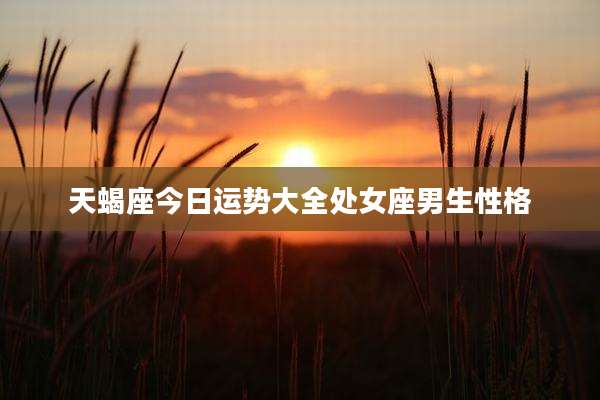 天蝎座今日运势大全处女座男生性格