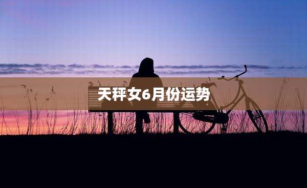 天秤女6月份运势