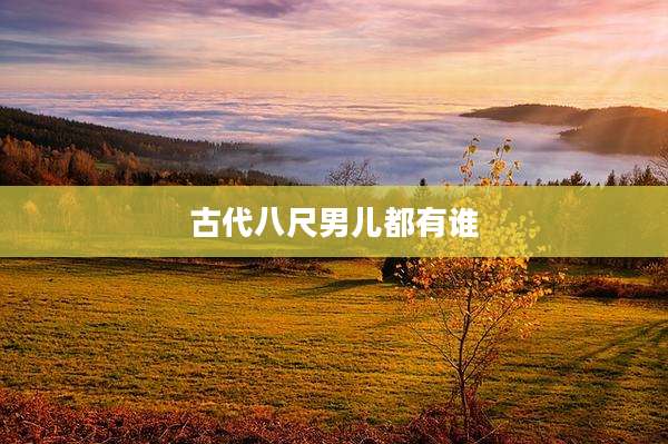 古代八尺男儿都有谁