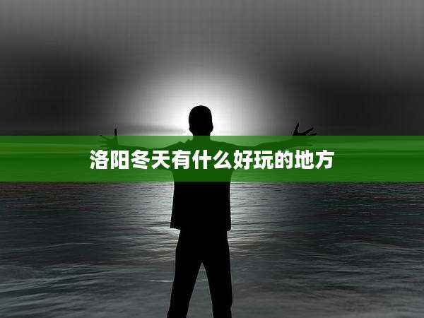 洛阳冬天有什么好玩的地方