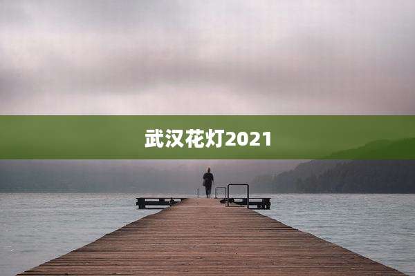 武汉花灯2021