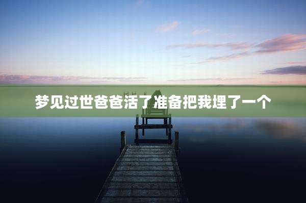梦见过世爸爸活了准备把我埋了一个