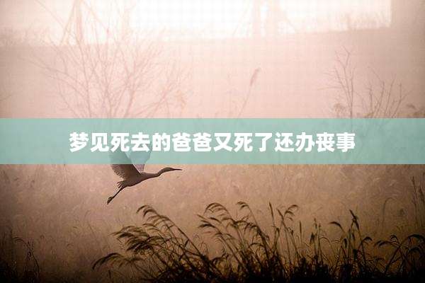 梦见死去的爸爸又死了还办丧事
