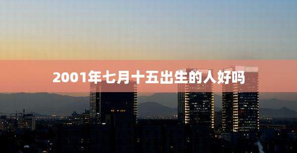 2001年七月十五出生的人好吗