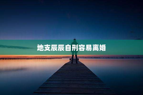 地支辰辰自刑容易离婚
