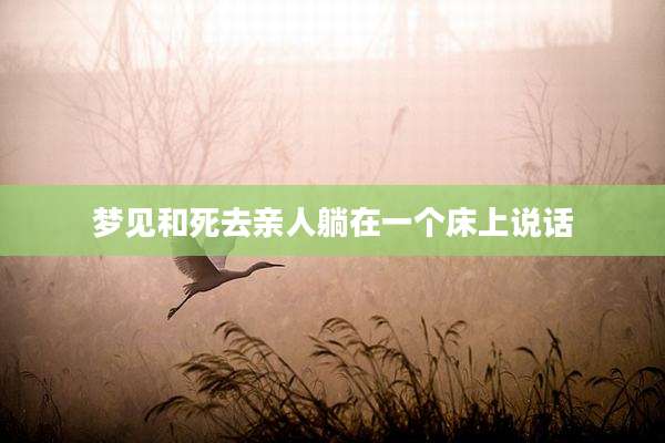梦见和死去亲人躺在一个床上说话