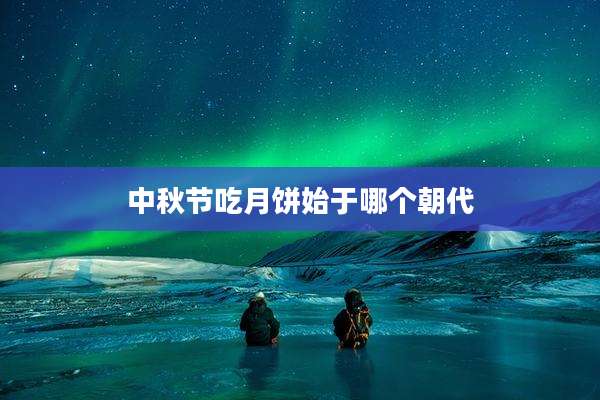 中秋节吃月饼始于哪个朝代