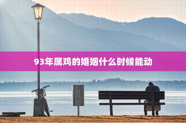 93年属鸡的婚姻什么时候能动