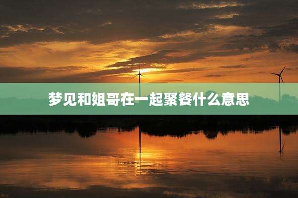 梦见和姐哥在一起聚餐什么意思