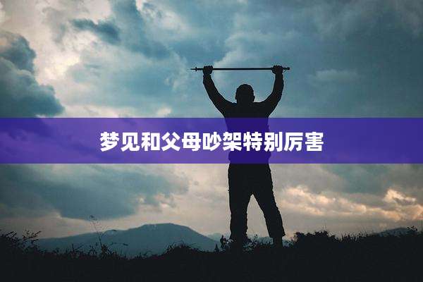 梦见和父母吵架特别厉害