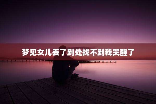 梦见女儿丢了到处找不到我哭醒了