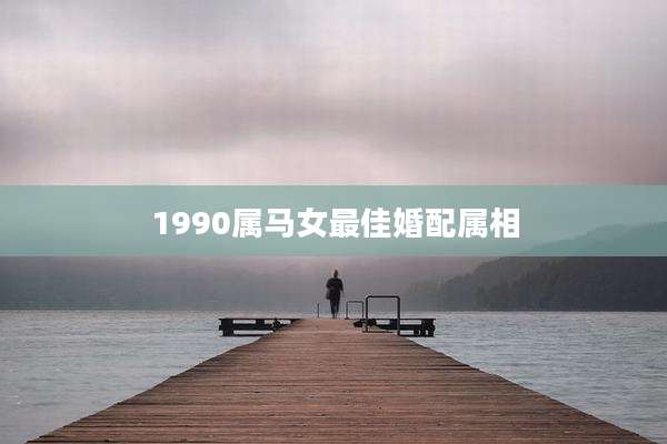 1990属马女最佳婚配属相