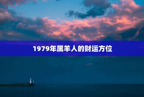 1979年属羊人的财运方位