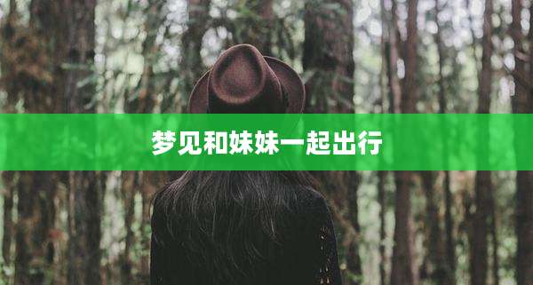 梦见和妹妹一起出行
