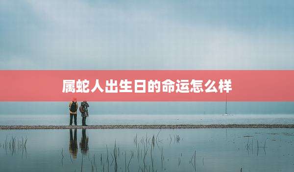 属蛇人出生日的命运怎么样