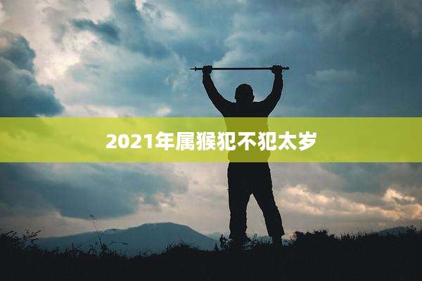 2021年属猴犯不犯太岁