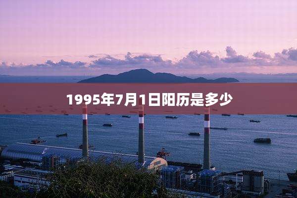 1995年7月1日阳历是多少