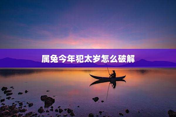 属兔今年犯太岁怎么破解