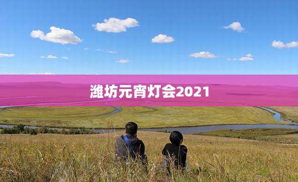 潍坊元宵灯会2021