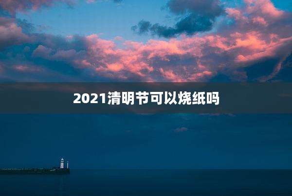 2021清明节可以烧纸吗