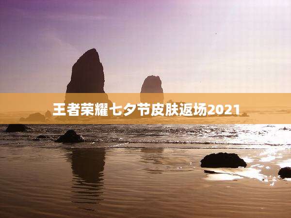 王者荣耀七夕节皮肤返场2021