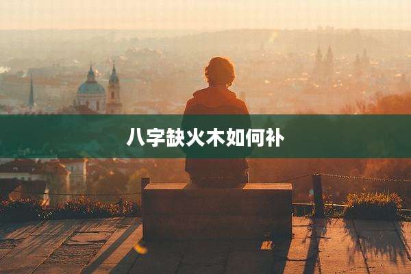 八字缺火木如何补
