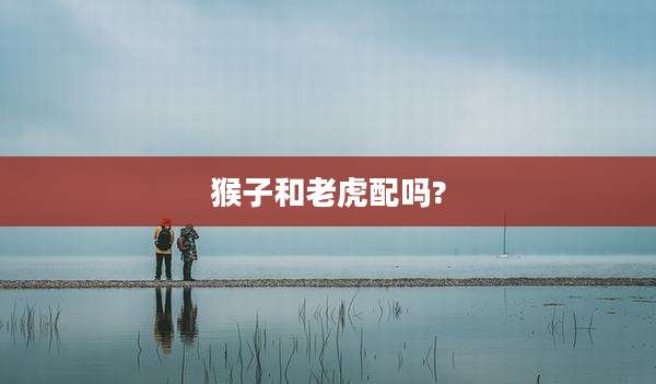 猴子和老虎配吗?