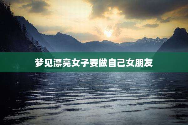 梦见漂亮女子要做自己女朋友