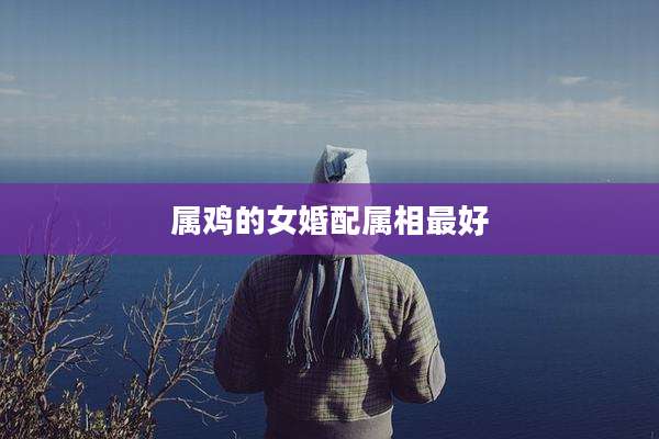 属鸡的女婚配属相最好