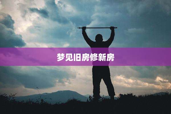 梦见旧房修新房