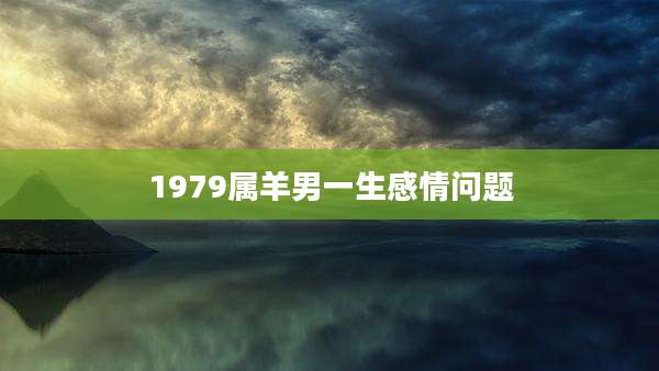 1979属羊男一生感情问题