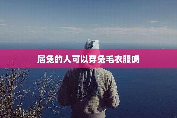 属兔的人可以穿兔毛衣服吗