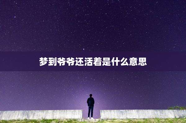 梦到爷爷还活着是什么意思