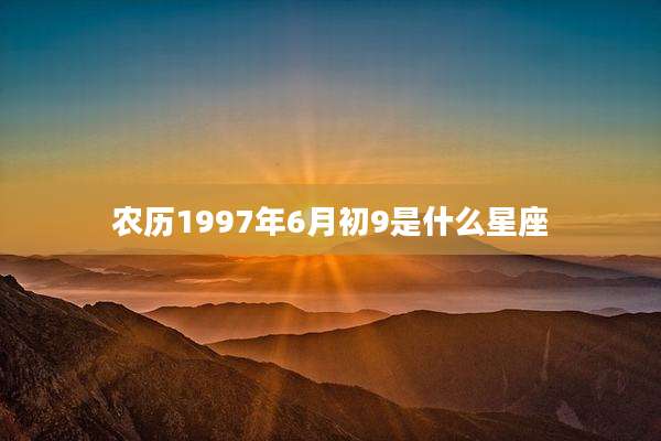 农历1997年6月初9是什么星座