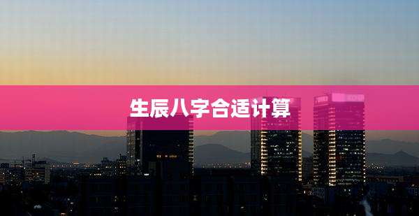 生辰八字合适计算