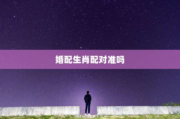 婚配生肖配对准吗